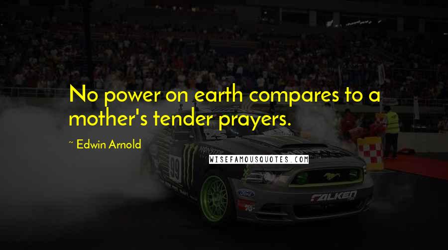 Edwin Arnold quotes: No power on earth compares to a mother's tender prayers.