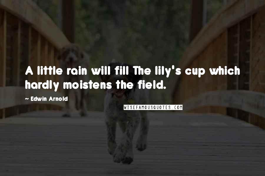 Edwin Arnold quotes: A little rain will fill The lily's cup which hardly moistens the field.