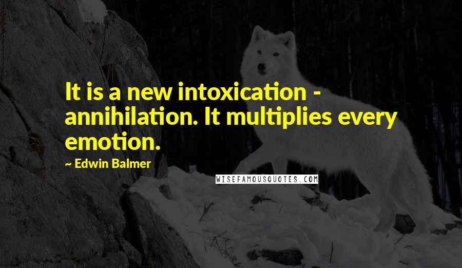 Edwin Balmer quotes: It is a new intoxication - annihilation. It multiplies every emotion.