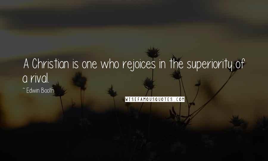 Edwin Booth quotes: A Christian is one who rejoices in the superiority of a rival.