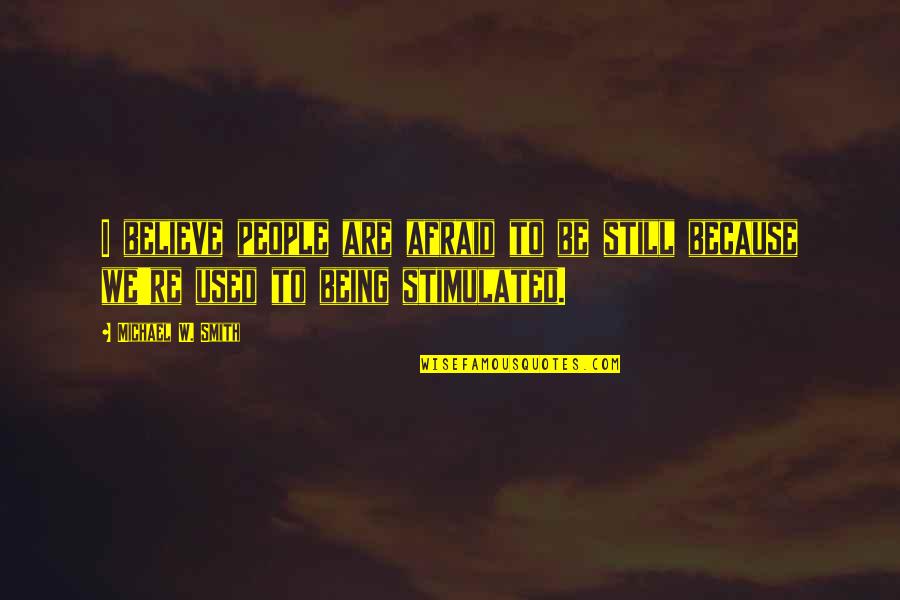 Edwin Budding Quotes By Michael W. Smith: I believe people are afraid to be still