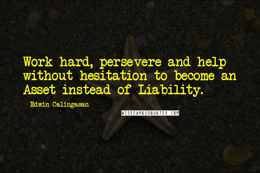 Edwin Calingasan quotes: Work hard, persevere and help without hesitation to become an Asset instead of Liability.