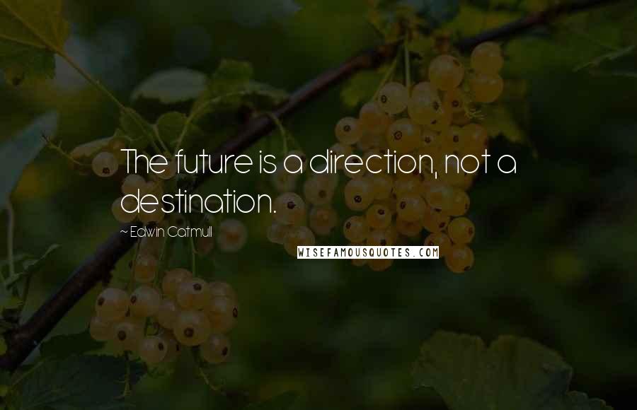 Edwin Catmull quotes: The future is a direction, not a destination.