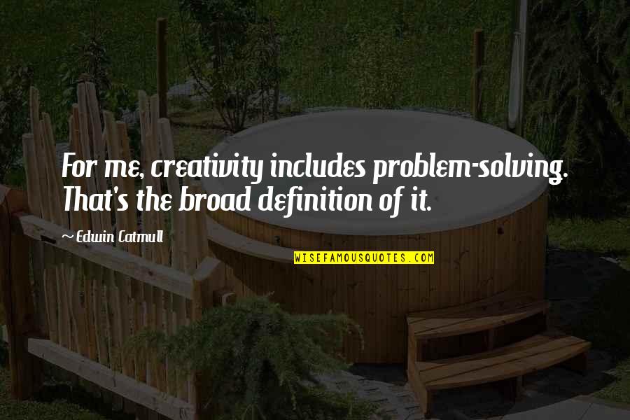 Edwin Catmull Quotes By Edwin Catmull: For me, creativity includes problem-solving. That's the broad