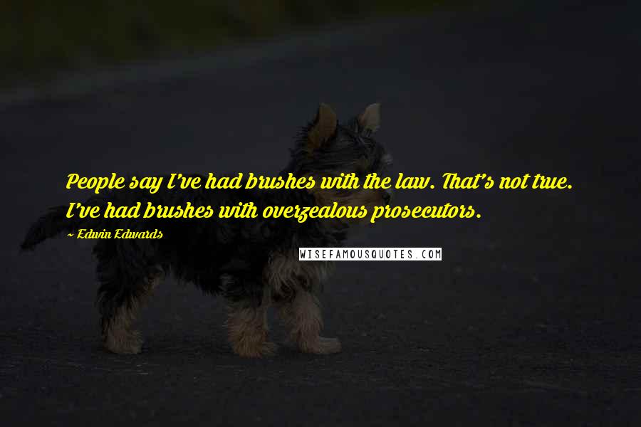 Edwin Edwards quotes: People say I've had brushes with the law. That's not true. I've had brushes with overzealous prosecutors.
