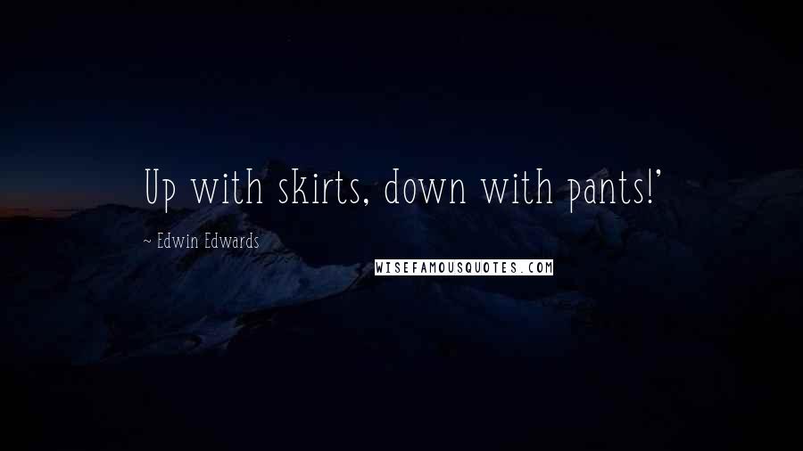 Edwin Edwards quotes: Up with skirts, down with pants!'