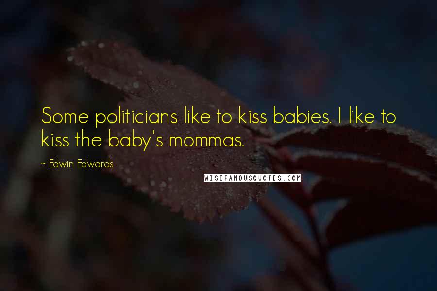 Edwin Edwards quotes: Some politicians like to kiss babies. I like to kiss the baby's mommas.