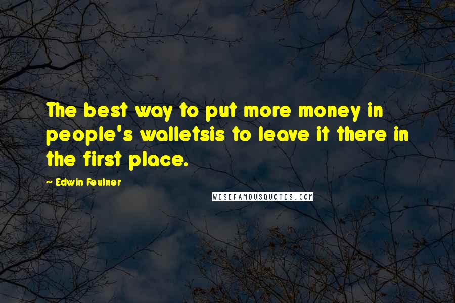 Edwin Feulner quotes: The best way to put more money in people's walletsis to leave it there in the first place. Edwin Feulner quotes: The best way to put more money in people's walletsis to leave it there in the first place.