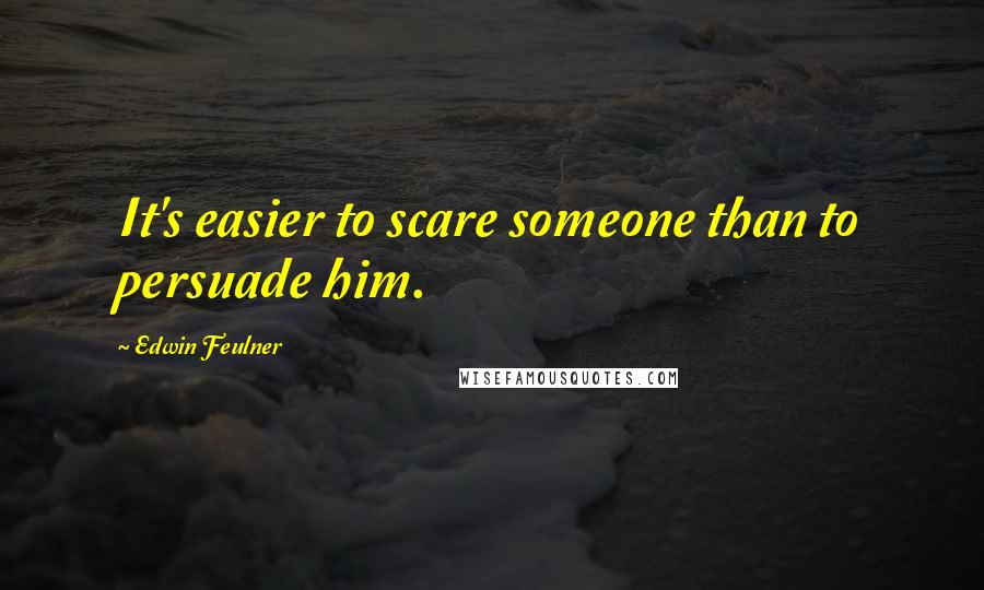Edwin Feulner quotes: It's easier to scare someone than to persuade him.