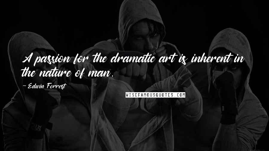 Edwin Forrest quotes: A passion for the dramatic art is inherent in the nature of man.