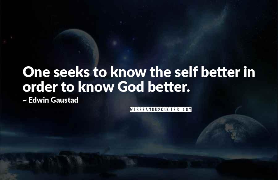 Edwin Gaustad quotes: One seeks to know the self better in order to know God better.