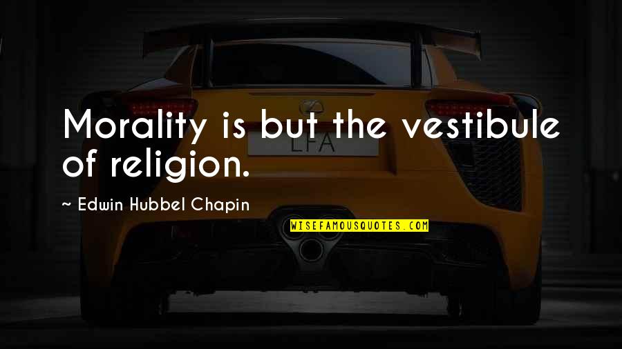 Edwin H Chapin Quotes By Edwin Hubbel Chapin: Morality is but the vestibule of religion.