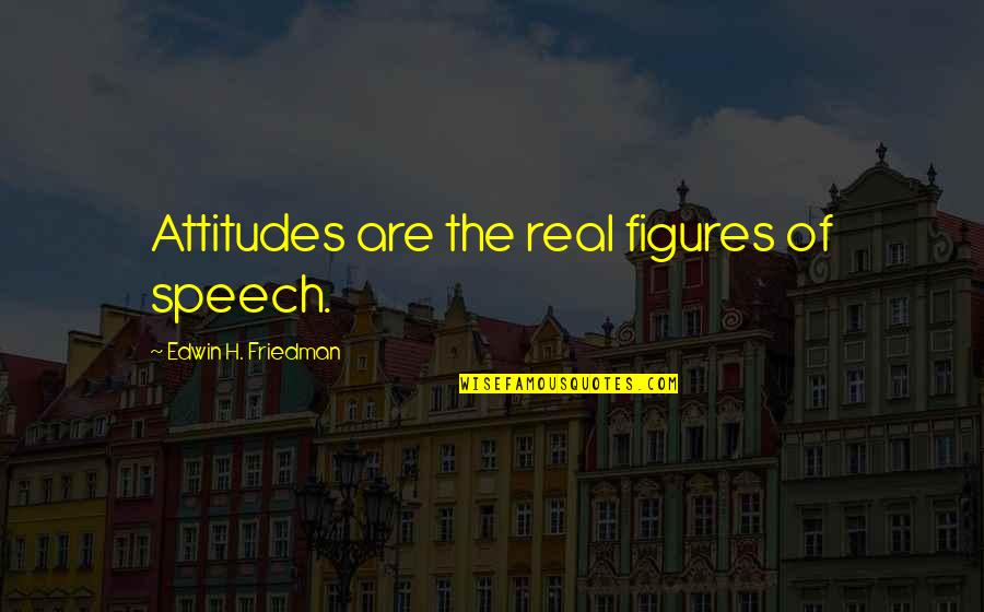 Edwin H Friedman Quotes By Edwin H. Friedman: Attitudes are the real figures of speech.