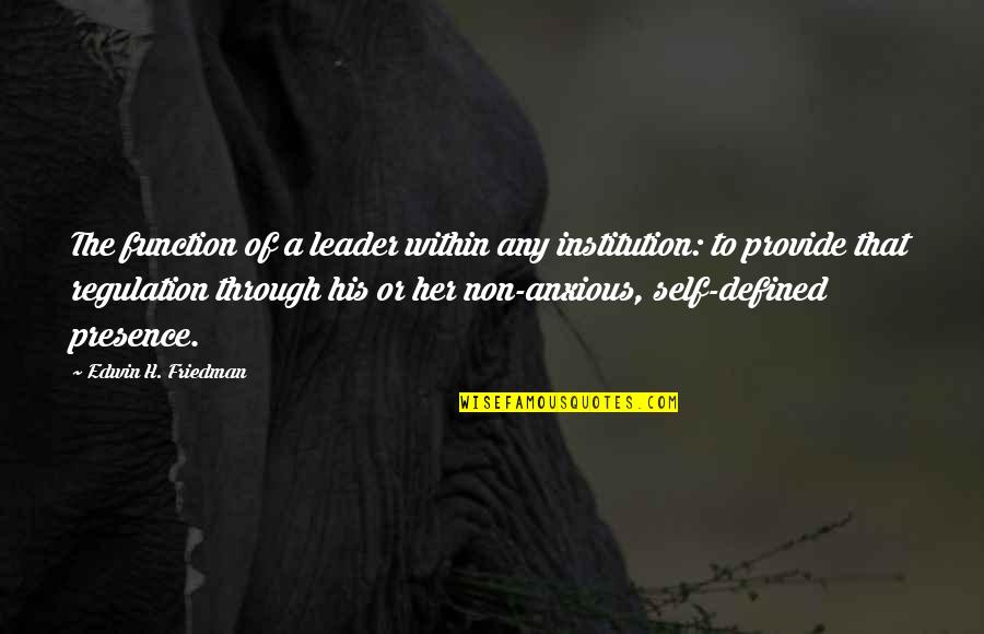 Edwin H Friedman Quotes By Edwin H. Friedman: The function of a leader within any institution: