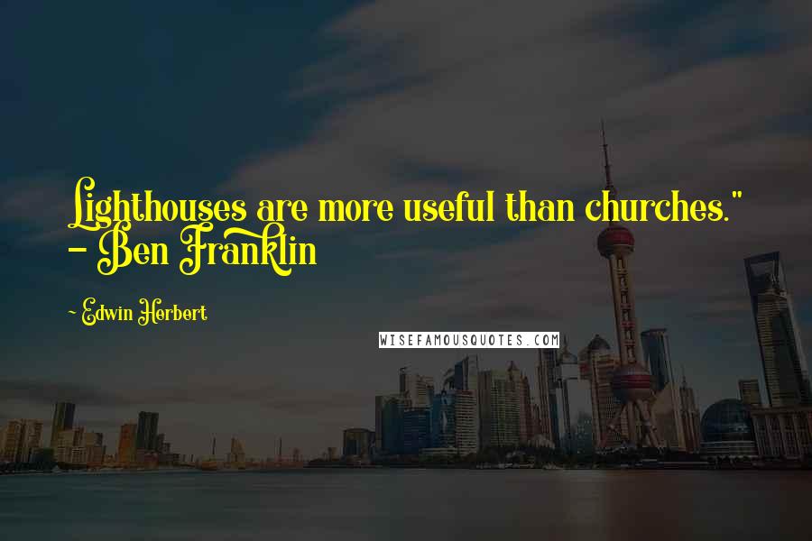 Edwin Herbert quotes: Lighthouses are more useful than churches." - Ben Franklin