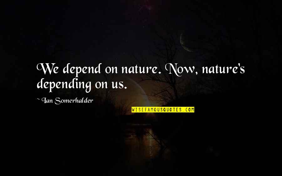 Edwin Honoret Quotes By Ian Somerhalder: We depend on nature. Now, nature's depending on Edwin Honoret Quotes By Ian Somerhalder: We depend on nature. Now, nature's depending on