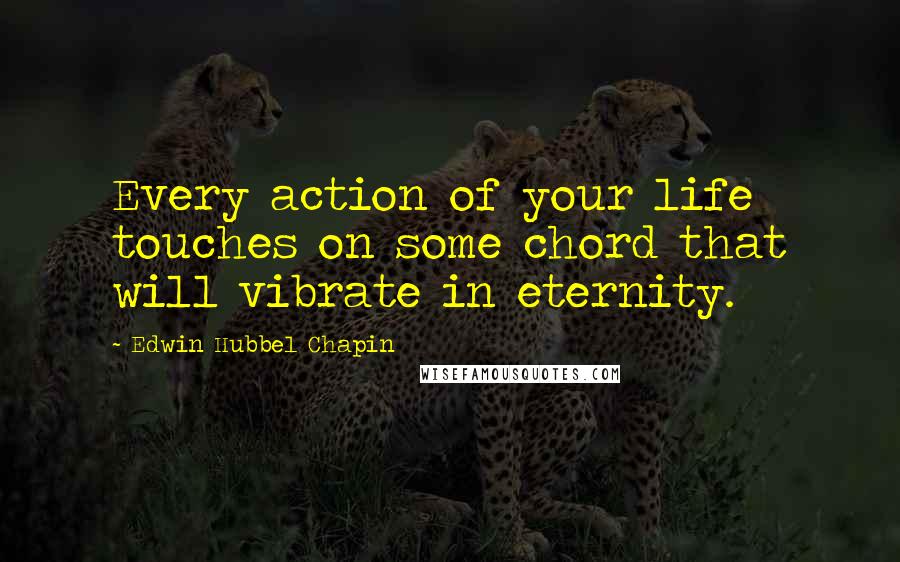 Edwin Hubbel Chapin quotes: Every action of your life touches on some chord that will vibrate in eternity.