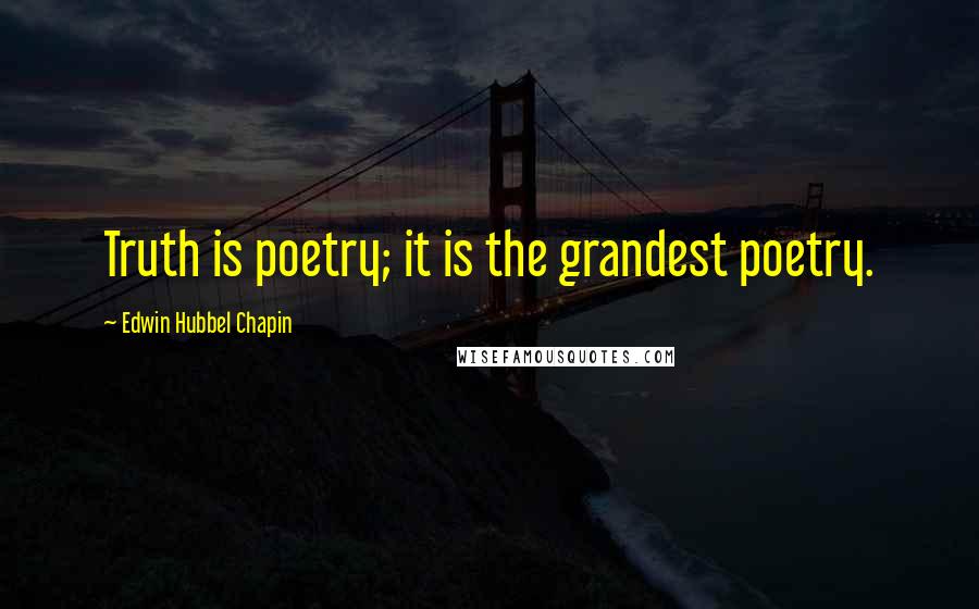 Edwin Hubbel Chapin quotes: Truth is poetry; it is the grandest poetry.
