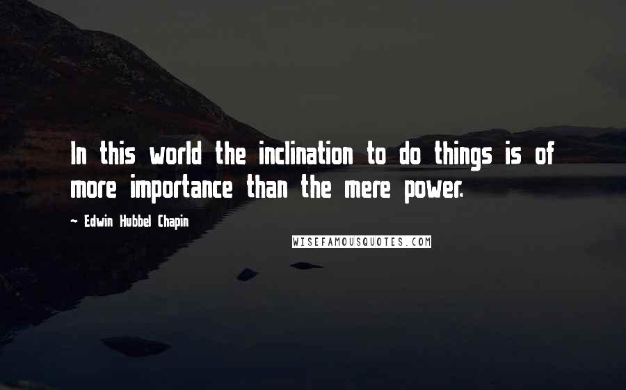 Edwin Hubbel Chapin quotes: In this world the inclination to do things is of more importance than the mere power.
