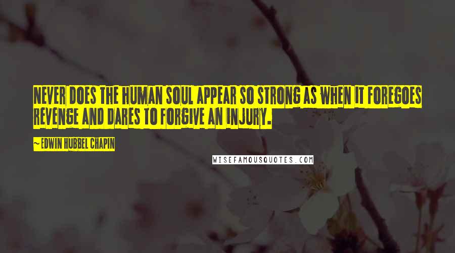 Edwin Hubbel Chapin quotes: Never does the human soul appear so strong as when it foregoes revenge and dares to forgive an injury.