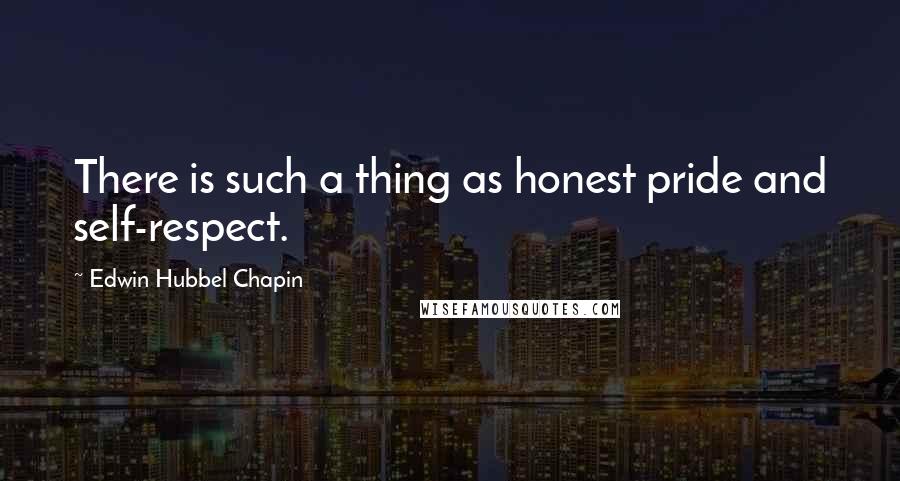 Edwin Hubbel Chapin quotes: There is such a thing as honest pride and self-respect.