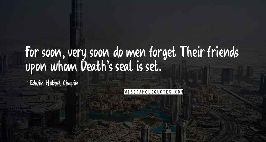 Edwin Hubbel Chapin quotes: For soon, very soon do men forget Their friends upon whom Death's seal is set.