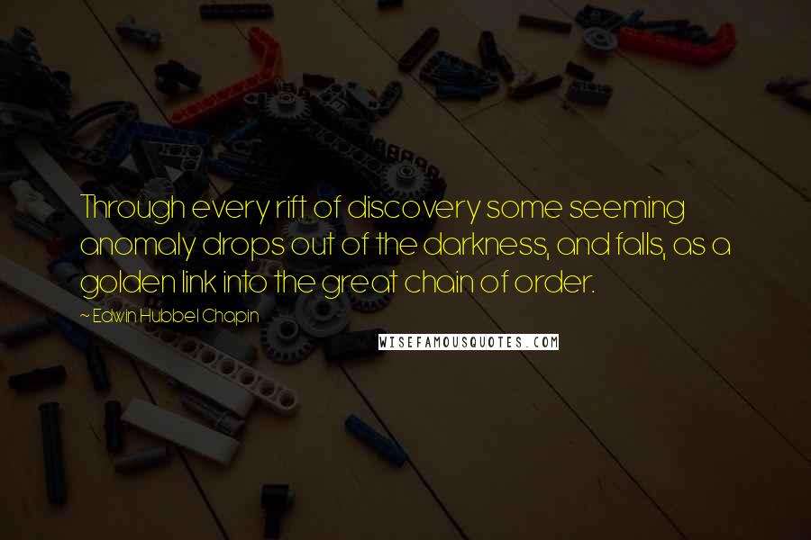 Edwin Hubbel Chapin quotes: Through every rift of discovery some seeming anomaly drops out of the darkness, and falls, as a golden link into the great chain of order.