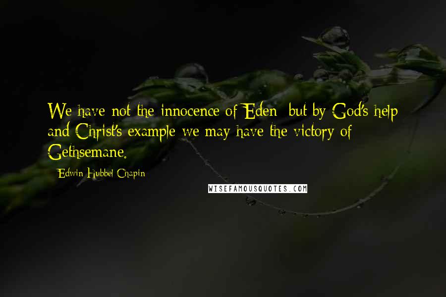Edwin Hubbel Chapin quotes: We have not the innocence of Eden; but by God's help and Christ's example we may have the victory of Gethsemane.