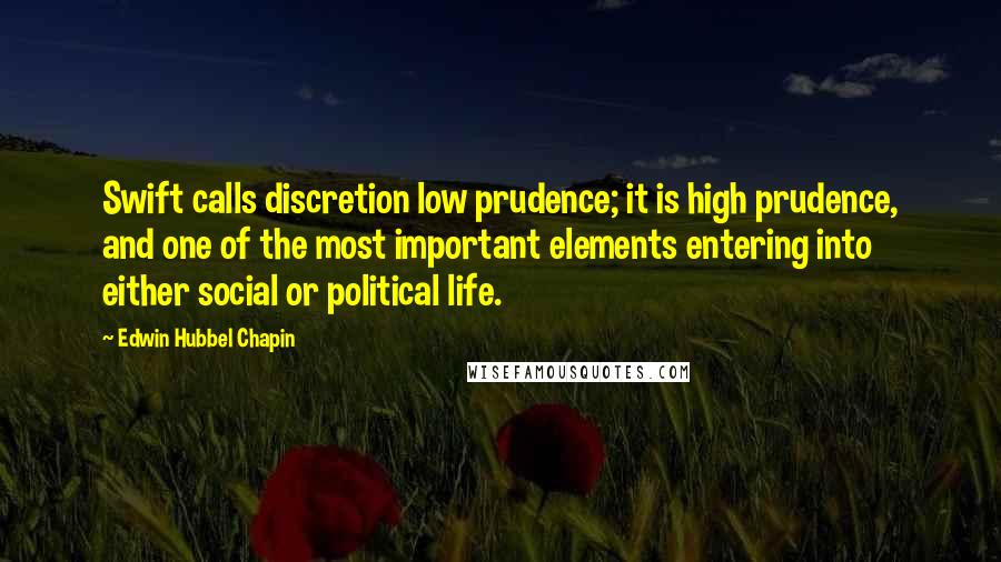 Edwin Hubbel Chapin quotes: Swift calls discretion low prudence; it is high prudence, and one of the most important elements entering into either social or political life.