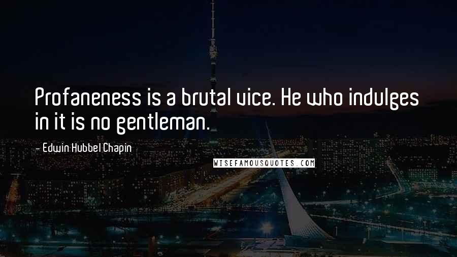 Edwin Hubbel Chapin quotes: Profaneness is a brutal vice. He who indulges in it is no gentleman.