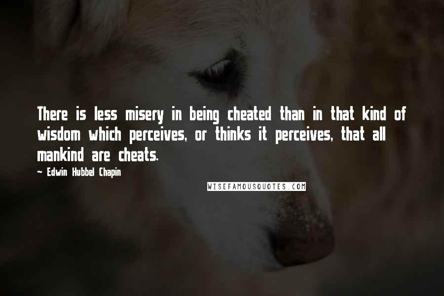 Edwin Hubbel Chapin quotes: There is less misery in being cheated than in that kind of wisdom which perceives, or thinks it perceives, that all mankind are cheats.