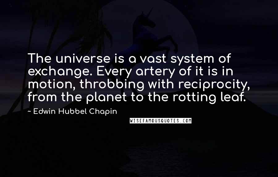 Edwin Hubbel Chapin quotes: The universe is a vast system of exchange. Every artery of it is in motion, throbbing with reciprocity, from the planet to the rotting leaf.