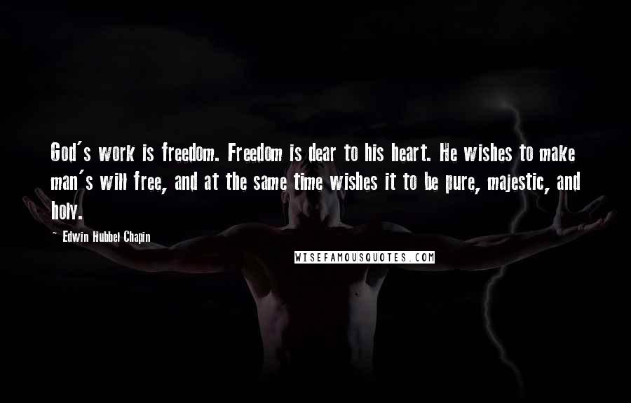 Edwin Hubbel Chapin quotes: God's work is freedom. Freedom is dear to his heart. He wishes to make man's will free, and at the same time wishes it to be pure, majestic, and holy.