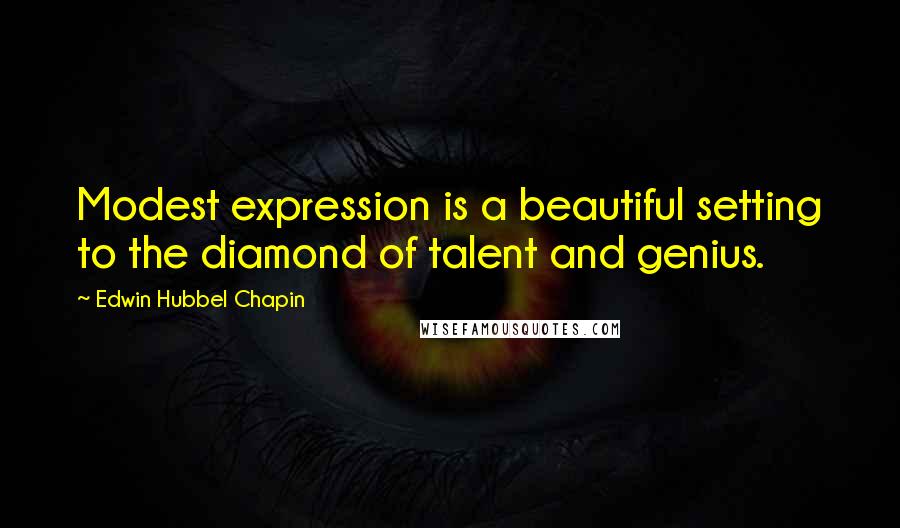 Edwin Hubbel Chapin quotes: Modest expression is a beautiful setting to the diamond of talent and genius.