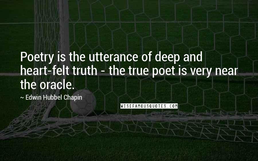 Edwin Hubbel Chapin quotes: Poetry is the utterance of deep and heart-felt truth - the true poet is very near the oracle.