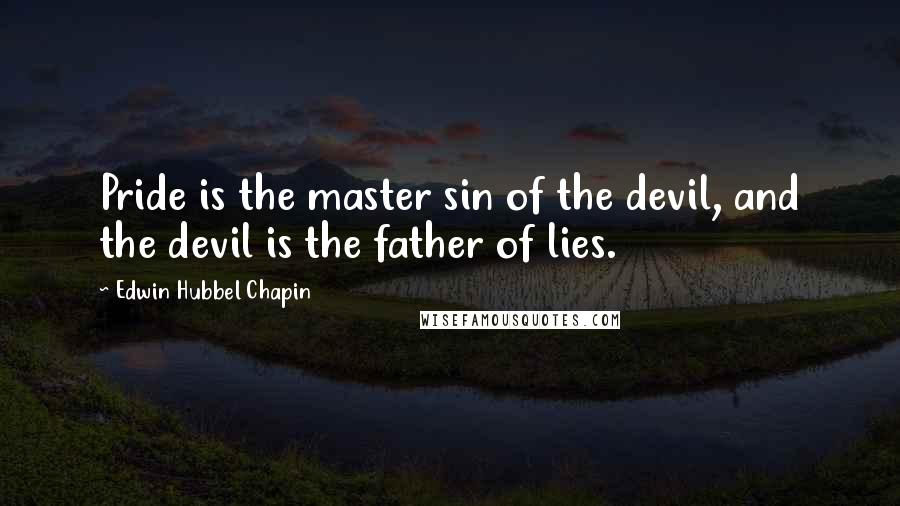 Edwin Hubbel Chapin quotes: Pride is the master sin of the devil, and the devil is the father of lies.