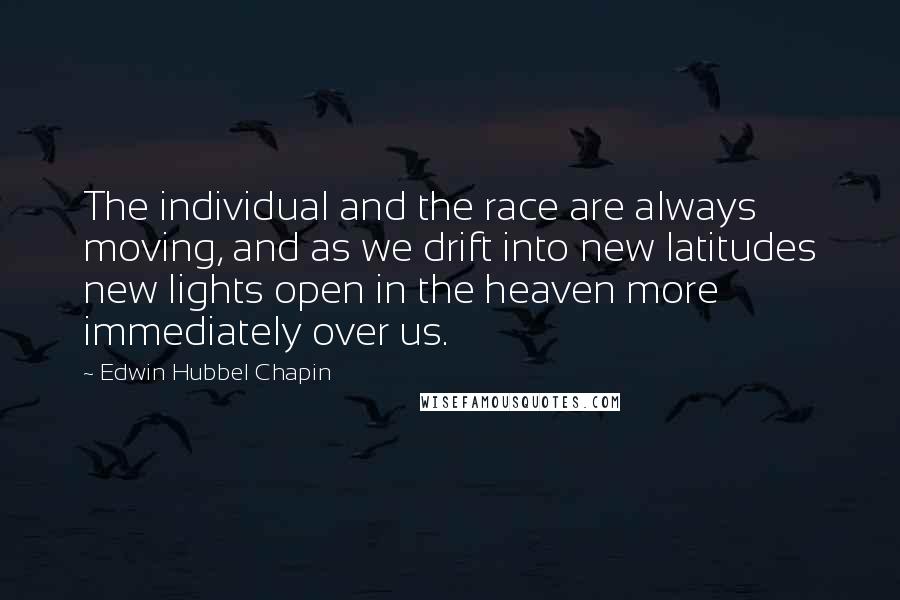 Edwin Hubbel Chapin quotes: The individual and the race are always moving, and as we drift into new latitudes new lights open in the heaven more immediately over us.