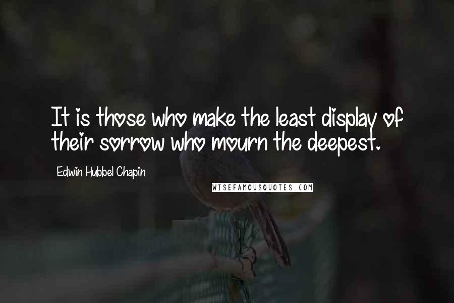 Edwin Hubbel Chapin quotes: It is those who make the least display of their sorrow who mourn the deepest.
