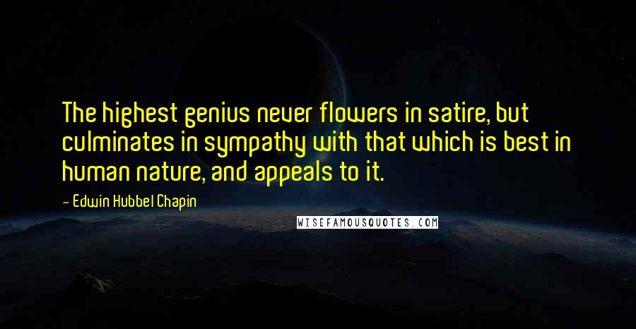 Edwin Hubbel Chapin quotes: The highest genius never flowers in satire, but culminates in sympathy with that which is best in human nature, and appeals to it.