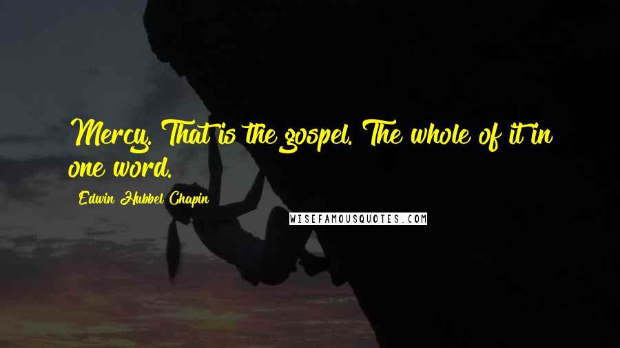 Edwin Hubbel Chapin quotes: Mercy. That is the gospel. The whole of it in one word.