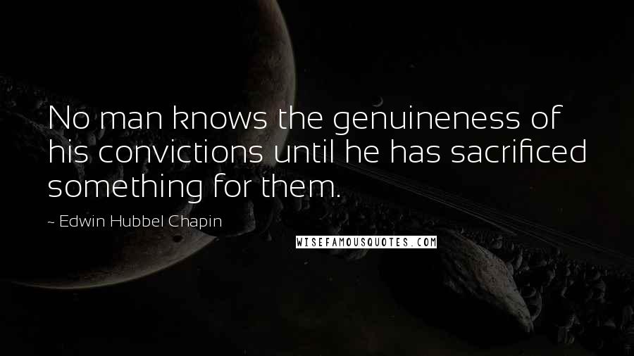 Edwin Hubbel Chapin quotes: No man knows the genuineness of his convictions until he has sacrificed something for them.
