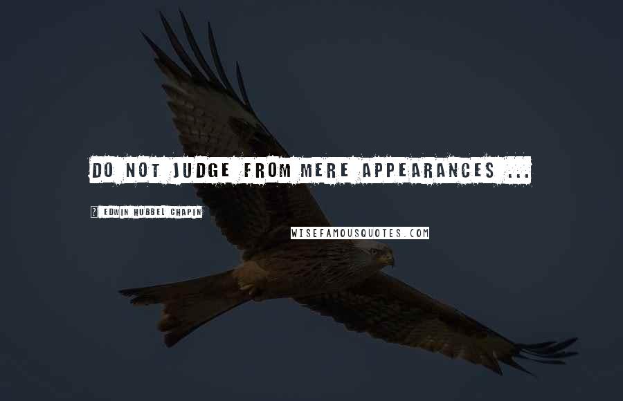Edwin Hubbel Chapin quotes: Do not judge from mere appearances ...