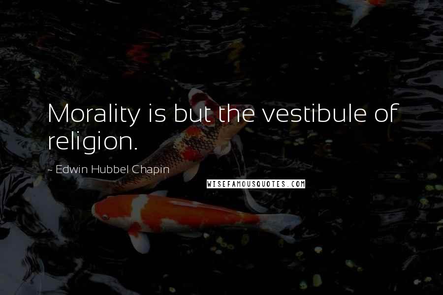 Edwin Hubbel Chapin quotes: Morality is but the vestibule of religion.