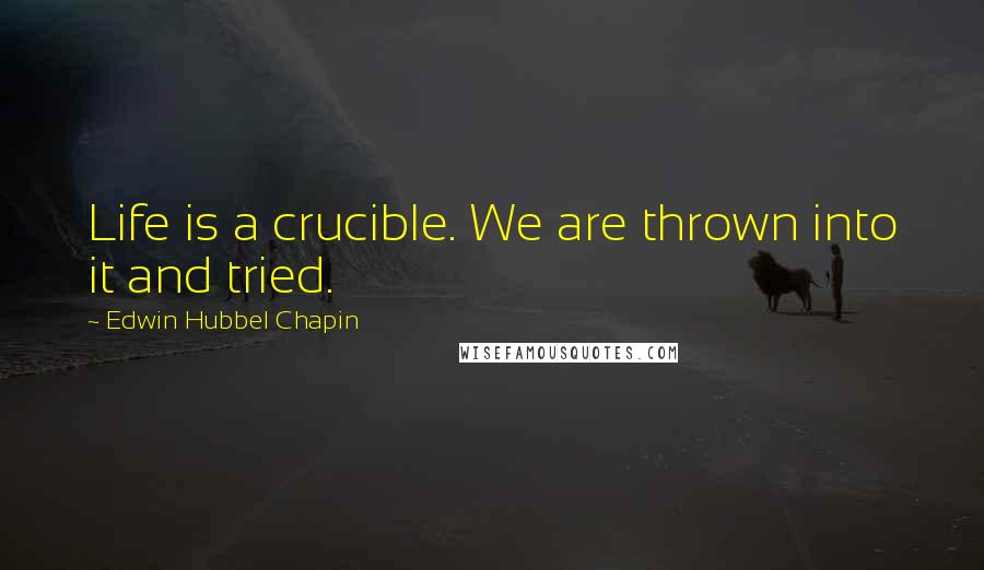 Edwin Hubbel Chapin quotes: Life is a crucible. We are thrown into it and tried.