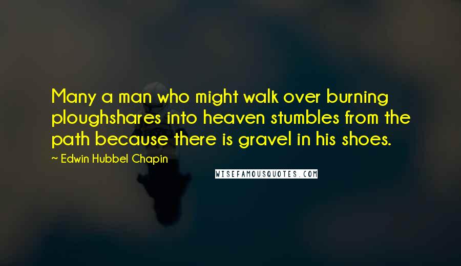 Edwin Hubbel Chapin quotes: Many a man who might walk over burning ploughshares into heaven stumbles from the path because there is gravel in his shoes.