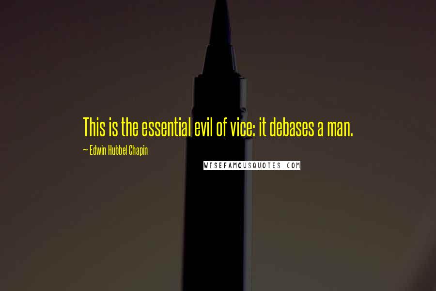 Edwin Hubbel Chapin quotes: This is the essential evil of vice: it debases a man.