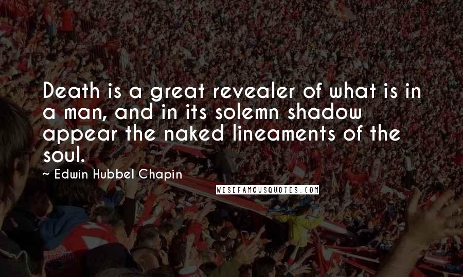Edwin Hubbel Chapin quotes: Death is a great revealer of what is in a man, and in its solemn shadow appear the naked lineaments of the soul.