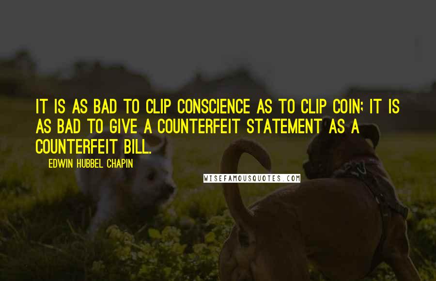 Edwin Hubbel Chapin quotes: It is as bad to clip conscience as to clip coin; it is as bad to give a counterfeit statement as a counterfeit bill.