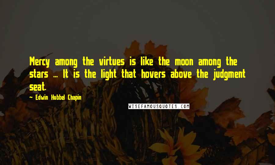 Edwin Hubbel Chapin quotes: Mercy among the virtues is like the moon among the stars ... It is the light that hovers above the judgment seat.