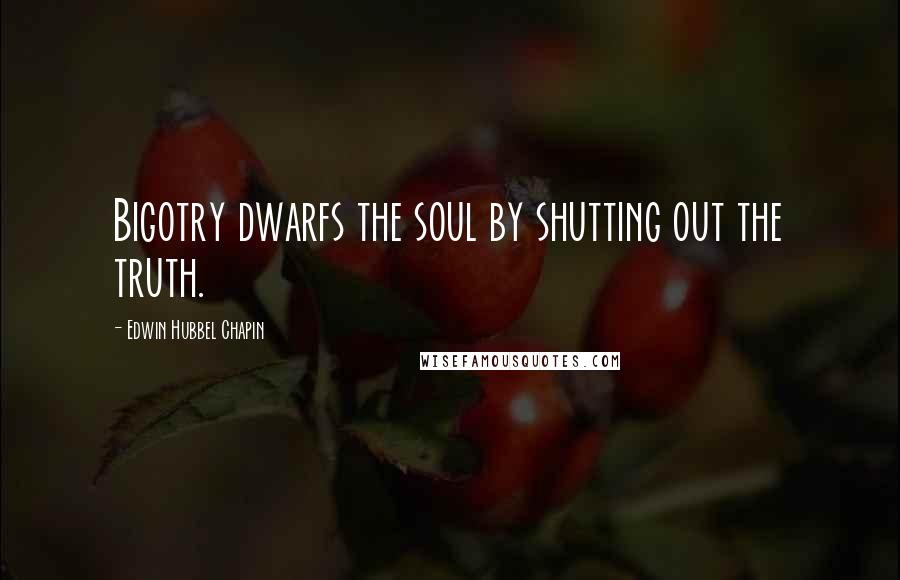 Edwin Hubbel Chapin quotes: Bigotry dwarfs the soul by shutting out the truth.